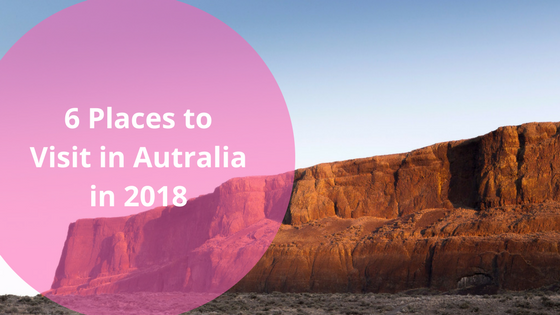 6 Places to Visit in Australia in 2018