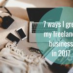 7 Ways I Grew my Freelance Business in 2017